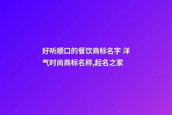 好听顺口的餐饮商标名字 洋气时尚商标名称,起名之家-第1张-商标起名-玄机派